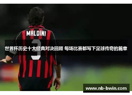 世界杯历史十大经典对决回顾 每场比赛都写下足球传奇的篇章