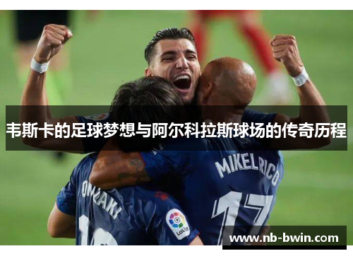 韦斯卡的足球梦想与阿尔科拉斯球场的传奇历程