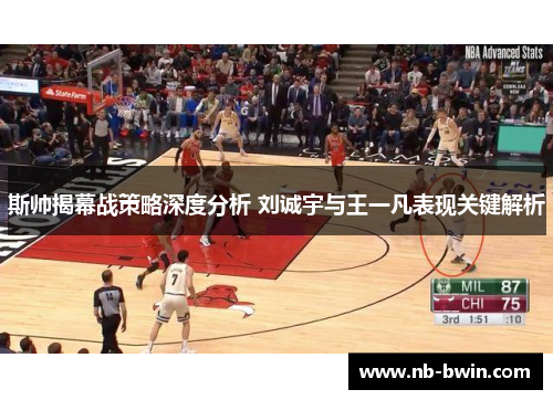 斯帅揭幕战策略深度分析 刘诚宇与王一凡表现关键解析