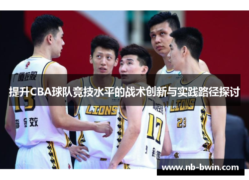 提升CBA球队竞技水平的战术创新与实践路径探讨