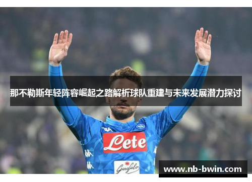 那不勒斯年轻阵容崛起之路解析球队重建与未来发展潜力探讨