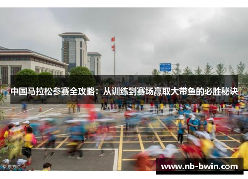 中国马拉松参赛全攻略：从训练到赛场赢取大带鱼的必胜秘诀